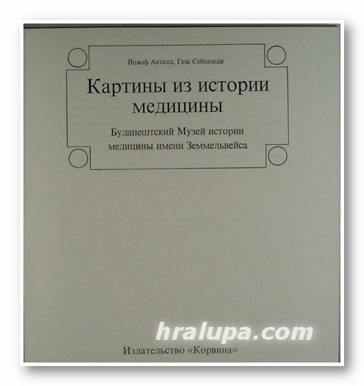КАРТИНЫ ИЗ ИСТОРИИ МЕДИЦИНЫ - БУДАПЕШТСКИЙ МУЗЕЙ ИСТОРИИ МЕДИЦИНЫ ИМЕНИ ЗЕММЕЛЬВЕЙСА, ЙОЖЕФ АНТАЛЛ, ГЕЗА СЕБЕЛЛЕДИ, Будапешт 1973 г.