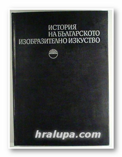 ИСТОРИЯ НА БЪЛГАРСКОТО ИЗОБРАЗИТЕЛНО ИЗКУСТВО, Част 1, Авторски колектив, София 1976 г.
