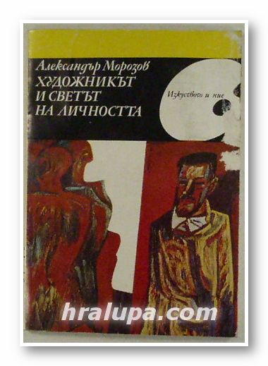 ХУДОЖНИКЪТ И СВЕТЪТ НА ЛИЧНОСТТА, АЛЕКСАНДЪР МОРОЗОВ, София 1984 г.