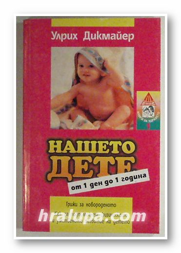 НАШЕТО ДЕТЕ ОТ 1 ДЕН ДО 1 ГОДИНА, УЛРИХ ДИКМАЙЕР, София 1997 г.