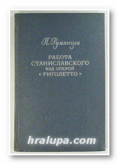 РАБОТА СТАНИСЛАВСКОГО НАД ОПЕРОЙ РИГОЛЕТТО, ПАВЕЛ РУМЯНЦЕВ, Москва 1955 г.