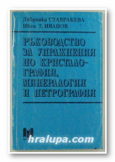 РЪКОВОДСТВО ЗА УПРАЖНЕНИЯ ПО КРИСТОЛОГРАФИЯ, МИНЕРАЛОГИЯ И ПЕТРОГРАФИЯ, Доц. ДОБРИНКА СТАВРАКЕВА, Доц. ИВАН Т. ИВАНОВ, София 1993 г.
