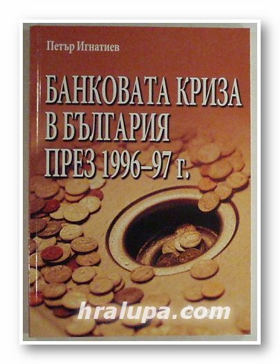 БАНКОВАТА КРИЗА В БЪЛГАРИЯ ПРЕЗ 1996-97 г., ПЕТЪР ИГНАТИЕВ, София 2005 г.