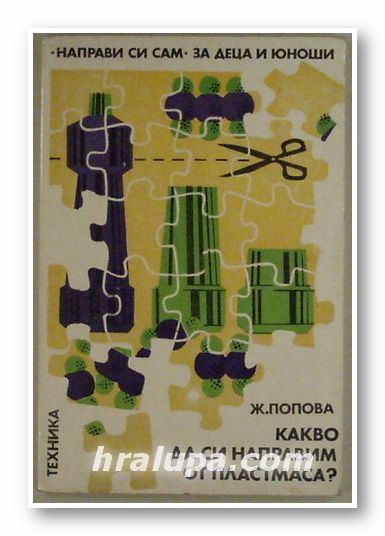 КАКВО ДА СИ НАПРАВИМ ОТ ПЛАСТМАСА?, ЖУЛИЕТА ПОПОВА, София 1983 г.