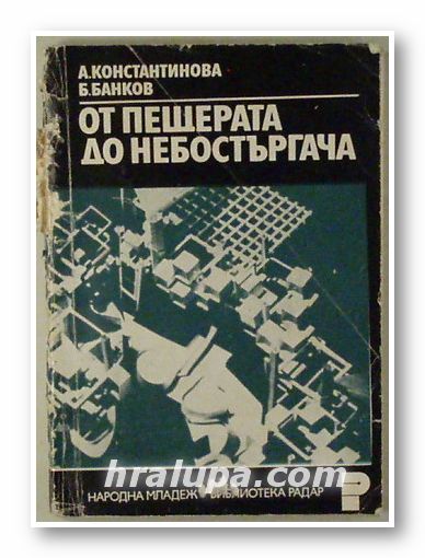 ОТ ПЕЩЕРАТА ДО НЕБОСТЪРГАЧА, Арх. АНАСТАСИЯ КОНСТАНТИНОВА, Инж. БАНКО Б. БАНКОВ, София 1975 г.