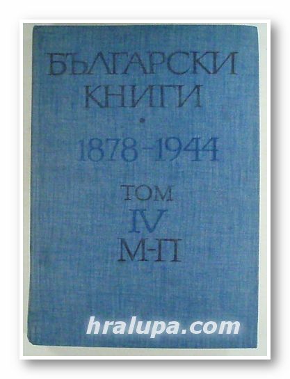 БЪЛГАРСКИ КНИГИ 1878-1944-БИБЛИОГРАФСКИ УКАЗАТЕЛ, Том ІV, М-П, Авторски колектив, София 1979 г.
