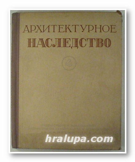 АРХИТЕКТУРНОЕ НАСЛЕДСТВО, Ред. Г. Г. ГРИММА, Б. П. МИХАЙЛОВА, В. И. ПИЛЯВСКОГО, М. И. РЗЯНИНА, Том 4, Москва 1953 г.