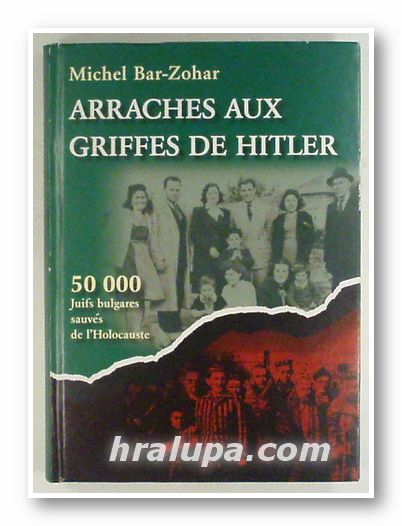 ARRACHES AUX GRIFFES DE HITLER, 50 000 JUIFS BULGARES SAUVES DE L'HOLOCAUSTE, MICHEL BAR-ZOHAR, Sofia 2006