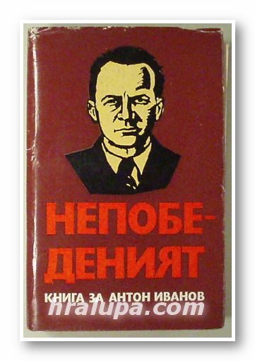 НЕПОБЕДЕНИЯТ- КНИГА ЗА АНТОН ИВАНОВ, Състав. ДИМИТЪР ВАСИЛЕВ, София 1985 г.