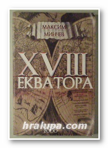 ХVІІІ ЕКВАТОРА (ОПИСАНИЕ НА ХОРА, ХРАМОВЕ, ПЪТИЩА, МОРЕТА, ПУСТИНИ, ПАМЕТНИЦИ, ПИТИЕПРОДАВНИЦИ И ДР.), МАКСИМ МИНЧЕВ, София 2000 г.