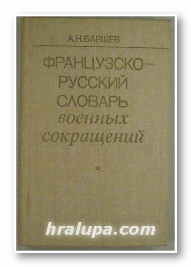 ФРАНЦУЗКО-РУССКИЙ СЛОВАРЬ ВОЕННЬIХ СОКРАЩЕНИЙ, АНДРЕЙ НИКОЛАЕВИЧ БАРШЕВ, Москва 1983 г.
