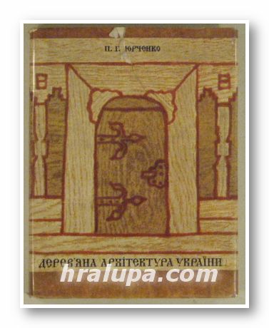 ДЕРЕВЯНА АРХIТЕКТУРА УКРАИНИ, П. Г. ЮРЧЕНКО, Киiв 1970 г.