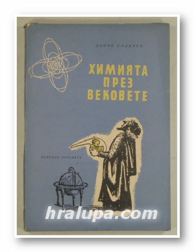 ХИМИЯТА ПРЕЗ ВЕКОВЕТЕ, ДОНЧО СЛАВЧЕВ, Ред. АНГЕЛ КАРАЛИЙЧЕВ, София 1957 г.