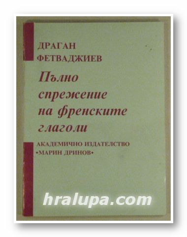 ПЪЛНО СПРЕЖЕНИЕ НА ФРЕНСКИТЕ ГЛАГОЛИ, ДРАГАН ФЕТВАДЖИЕВ, София 1995 г.