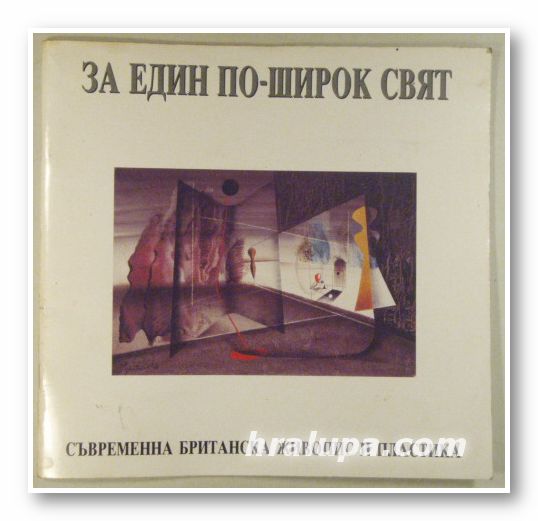 ЗА ЕДИН ПО-ШИРОК СВЯТ-СЪВРЕМЕННА БРИТАНСКА ЖИВОПИС И ПЛАСТИКА, София 1991 г.