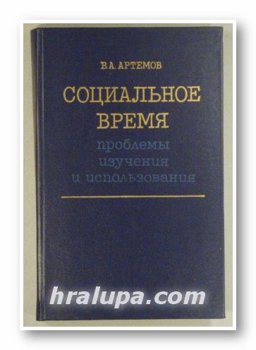СОЦИАЛЬНОЕ ВРЕМЯ - ПРОБЛЕМЫ ИЗУЧЕНИЯ И ИСПОЛЬЗОВАНИЯ, ВИКТОР АНДРЕЕВИЧ АРТЕМОВ, Новосибирск 1987 г.
