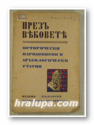 ПРЕЗЪ ВЕКОВЕТЕ-ИСТОРИЧЕСКИ, НАРОДОПИСНИ И АРХЕОЛОГИЧЕСКИ СТАТИИ, Авторски колектив, ред. КРЪСТЮ МИЯТОВЪ, Уредникъ СТРАШИМИРЪ СЛАВЧЕВЪ,
