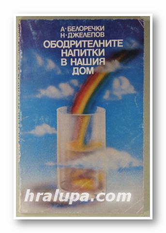 ОБОДРИТЕЛНИТЕ НАПИТКИ В НАШИЯ ДОМ, АЛЕКСАНДЪР БЕЛОРЕЧКИ, НИКОЛАЙ ДЖЕЛЕПОВ, София 1984 г.