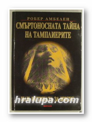 СМЪРТОНОСНАТА ТАЙНА НА ТАМПЛИЕРИТЕ ИЛИ ИСТИНАТА ЗА ИИСУС, РОБЕР АМБЕЛЕН, София 1998 г.