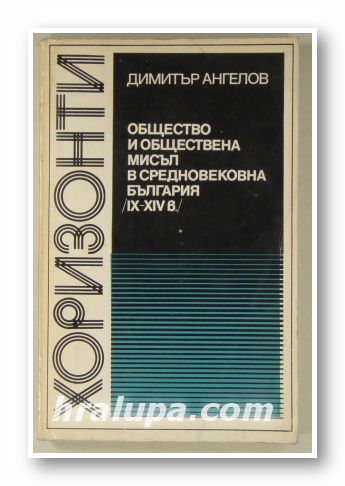 ОБЩЕСТВО И ОБЩЕСТВЕНА МИСЪЛ В СРЕДНОВЕКОВНА БЪЛГАРИЯ ІХ-ХІV В., ДИМИТЪР АНГЕЛОВ, София 1979 г.