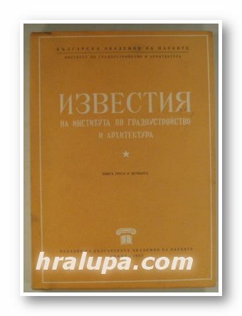 ИЗВЕСТИЯ НА ИНСТИТУТА ПО ГРАДОУСТРОЙСТВО И АРХИТЕКТУРА, кн. 3,4, София 1952 г.