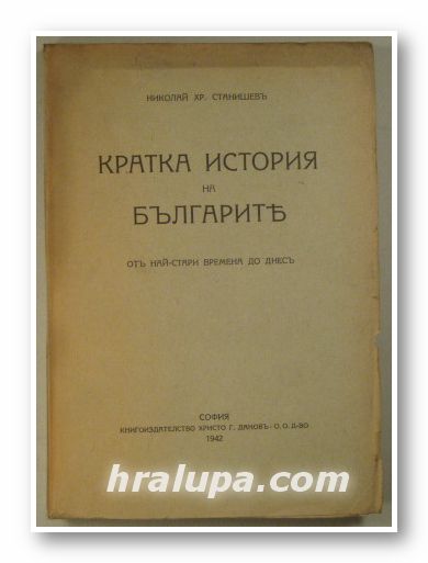 КРАТКА ИСТОРИЯ НА БЪЛГАРИТЕ ОТ НАЙ-СТАРИ ВРЕМЕНА ДО ДНЕСЪ, НИКОЛАЙ ХР. СТАНИШЕВЪ, София 1942 г.