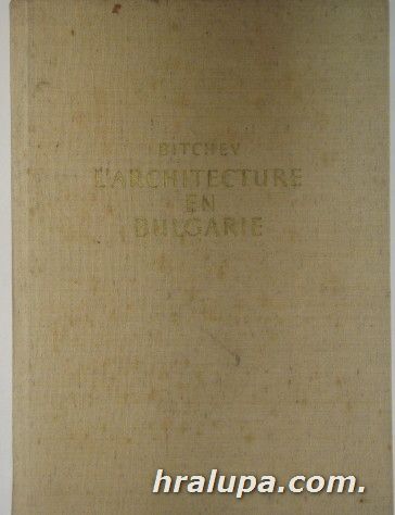 L'ARCHITECTURE EN BULGARIE, DEPUIS LA PLUS HAUTE ANTIQUITE JUSQU'A LA FIN DU ХІХ-E SIECLE, Prof. MILKO BITCHEV, Sofia 1961