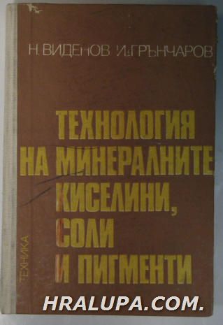 ТЕХНОЛОГИЯ НА МИНЕРАЛНИТЕ КИСЕЛИНИ, СОЛИ И ПИГМЕНТИ, Проф. НИКОЛА Б. ВИДЕНОВ, Доц. ИВАН ГРЪНЧАРОВ, София 1979 г.