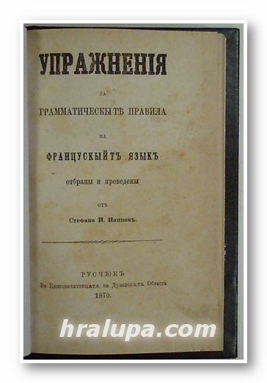 УПРАЖНЕНIЯ ЗА ГРАММАТИЧЕСКЬIТЕ ПРАВИЛА НА ФРАНЦУСКЬIЙТ ЯЗЬIК, отбраны и преведены от СТЕФАНА И. ПОППОВ, РУСЧЮК 1870 г.