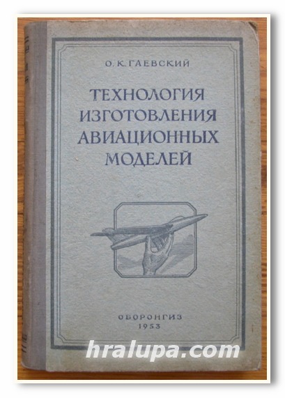 ТЕХНОЛОГИЯ ИЗГОТОВЛЕНИЯ АВИАЦИОННЬIХ МОДЕЛЕЙ, О. К. ГАЕВСКИЙ, 1953 Г.