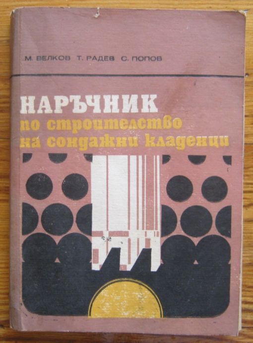 НАРЪЧНИК ПО СТРОИТЕЛСТВО НА СОНДАЖНИ КЛАДЕНЦИ, М. ВЕЛКОВ, Т. РАДЕВ, С. ПОПОВ, 1976 Г.