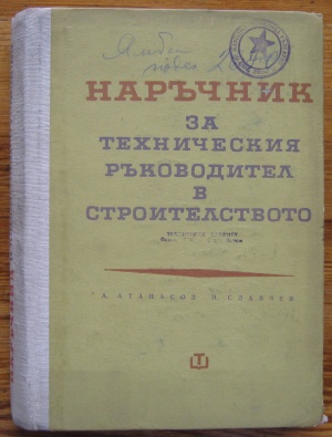 НАРЪЧНИК ЗА ТЕХНИЧЕСКИЯ РЪКОВОДИТЕЛ В СТРОИТЕЛСТВОТО, А. АТАНАСОВ, И. СЛАВЧЕВ, 1967