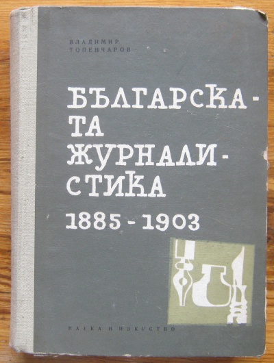 БЪЛГАРСКАТА ЖУРНАЛИСТИКА 1885-1903, ВЛАДИМИР ТОПЕНЧАРОВ, 1963