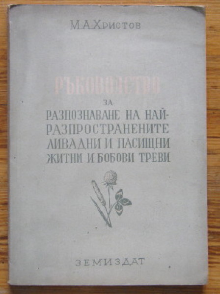 РЪКОВОДСТВО ЗА РАЗПОЗНАВАНЕ НА НАЙ-РАЗПРОСТРАНЕНИТЕ ЛИВАДНИ И ПАСИЩНИ ЖИТНИ И БОБОВИ ТРЕВИ, М. А. ХРИСТОВ, 1953