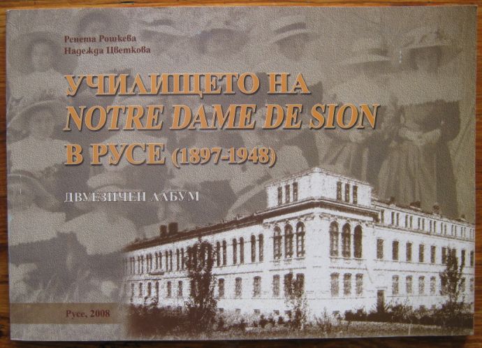 УЧИЛИЩЕТО НА NOTRE DAME DE SION В РУСЕ 1897-1948, ДВУЕЗИЧЕН АЛБУМ, РЕНЕТА РОШКЕВА, НАДЕЖДА ЦВЕТКОВА, 2008