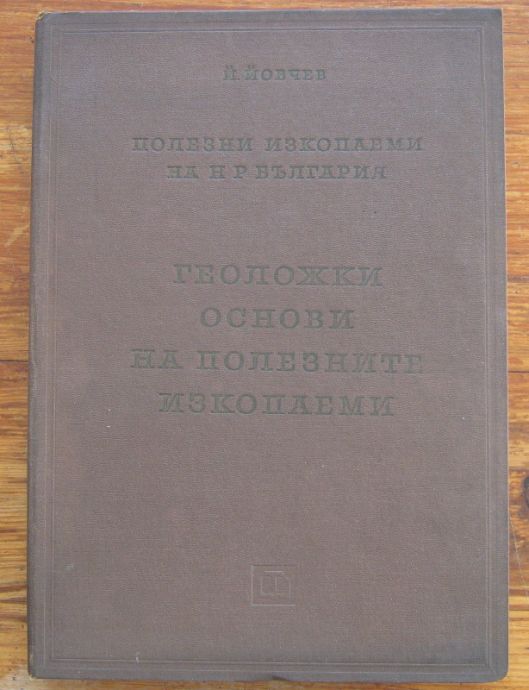 ПОЛЕЗНИ ИЗКОПАЕМИ НА НР БЪЛГАРИЯ. ГЕОЛОЖКИ ОСНОВИ НА ПОЛЕЗНИТЕ ИЗКОПАЕМИ, ЙОВЧО СМ. ЙОВЧЕВ, 1960