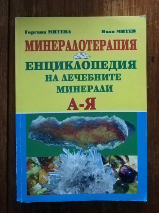 МИНЕРАЛОТЕРАПИЯ. ЕНЦИКЛОПЕДИЯ НА ЛЕЧЕБНИТЕ МИНЕРАЛИ А-Я, ГЕРГАНА МИТЕВА, ИВАН МИТЕВ, 2009