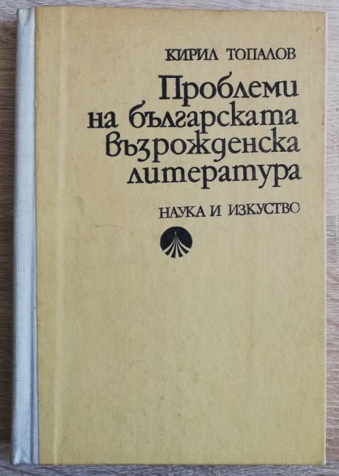 ПРОБЛЕМИ НА БЪЛГАРСКАТА ВЪЗРОЖДЕНСКА ЛИТЕРАТУРА, КИРИЛ ТОПАЛОВ, 1983