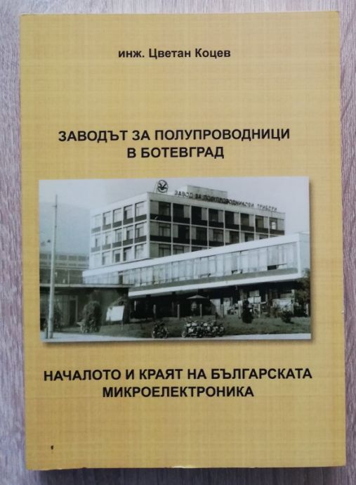 ЗАВОДЪТ ЗА ПОЛУПРОВОДНИЦИ В БОТЕВГРАД - НАЧАЛОТО И КРАЯТ НА БЪЛГАРСКАТА МИКРОЕЛЕКТРОТЕХНИКА, ЦВЕТАН КОЦЕВ, 2024