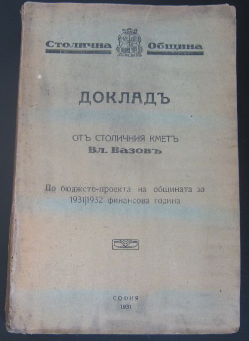 ДОКЛАД ОТ СТОЛИЧНИЯ КМЕТ ВЛАДИМИР ВАЗОВ. ПО БЮДЖЕТО-ПРОЕКТА НА ОБЩИНАТА ЗА 1931/1932 ФИНАНСОВА ГОДИНА, 1931