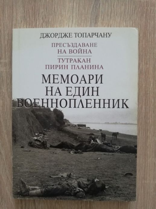 МЕМОАРИ НА ЕДИН ВОЕННОПЛЕННИК, ПРЕСЪЗДАВАНЕ НА ВОЙНА. ТУТРАКАН. ПИРИН ПЛАНИНА, ДЖОРДЖЕ ТОПАРЧАНУ, 2016