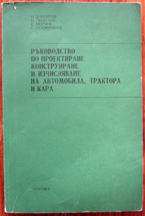 РЪКОВОДСТВО ПО ПРОЕКТИРАНЕ, КОНСТРУИРАНЕ И ИЗЧИСЛЯВАНЕ НА АВТОМОБИЛА, ТРАКТОРА И КАРА, И. ДИМИТРОВ, П. ГЕОРГИЕВ, 1980