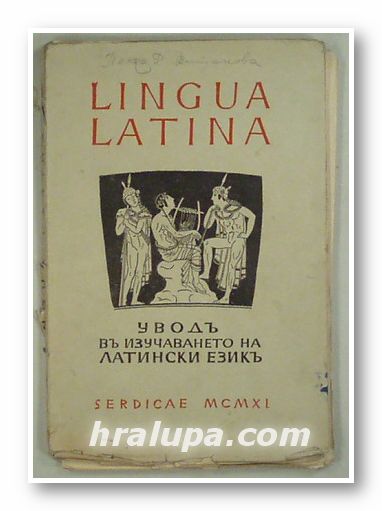 LINGUA LATINA - УВОДЪ ВЪ ИЗУЧАВАНЕТО НА ЛАТИНСКИ ЕЗИКЪ, Д-ръ МЛ. ТОНЕВЪ, Г. БАТАКЛИЕВЪ, М. МИРЧЕВЪ, София 1940 г.