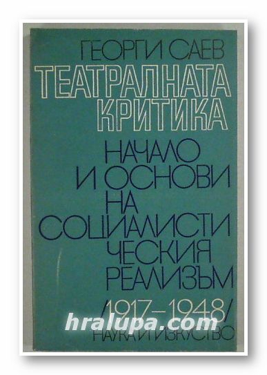ТЕАТРАЛНАТА КРИТИКА - НАЧАЛО И ОСНОВИ НА СОЦИАЛИСТИЧЕСКИЯ РЕАЛИЗЪМ (1917-1948), ГЕОРГИ САЕВ, София 1969 г.