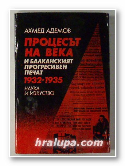 ПРОЦЕСЪТ НА ВЕКА И БАЛКАНСКИЯТ ПРОГРЕСИВЕН ПЕЧАТ 1932-1935, АХМЕД АДЕМОВ, София 1982 г.