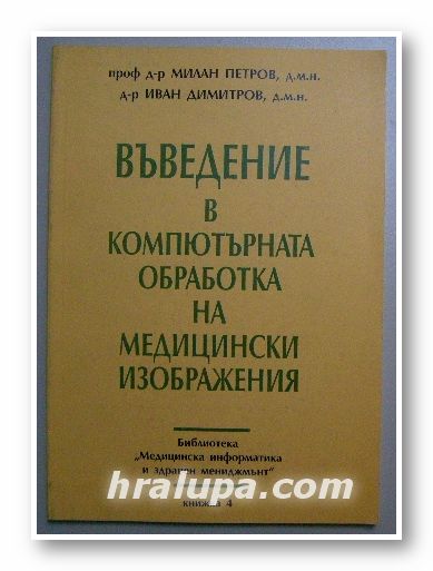 ВЪВЕДЕНИЕ В КОМПЮТЪРНАТА ОБРАБОТКА НА МЕДИЦИНСКИ ИЗОБРАЖЕНИЯ, проф. д-р МИЛАН ПЕТРОВ, доц. д-р ИВАН ДИМИТРОВ, София 1998 г.