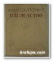 АРХИТЕКТУРНОЕ НАСЛЕДСТВО, Ред. Д. АРКИНА, Н. БРУНОВА, А. МИХАЙЛОВА, М. ЦАПЕНКО, Ю. ЯРАЛОВА, Москва 1951 г.